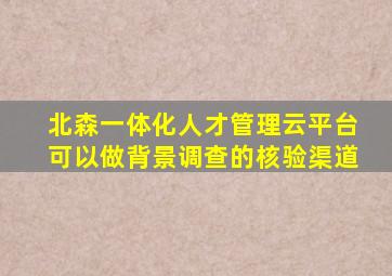 北森一体化人才管理云平台可以做背景调查的核验渠道