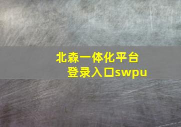 北森一体化平台登录入口swpu