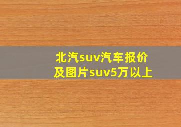 北汽suv汽车报价及图片suv5万以上