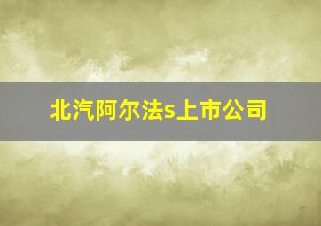 北汽阿尔法s上市公司