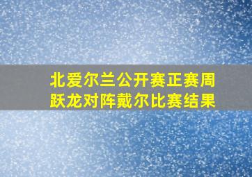 北爱尔兰公开赛正赛周跃龙对阵戴尔比赛结果