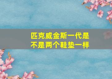 匹克威金斯一代是不是两个鞋垫一样