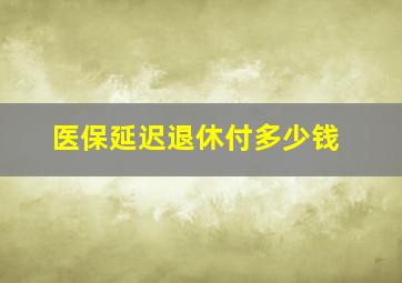 医保延迟退休付多少钱