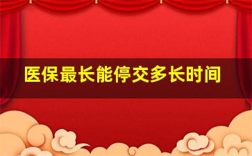 医保最长能停交多长时间