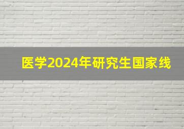 医学2024年研究生国家线