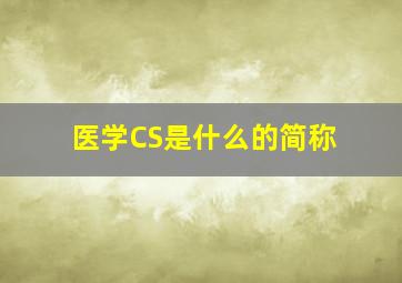 医学CS是什么的简称