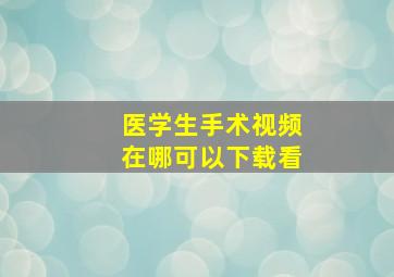 医学生手术视频在哪可以下载看