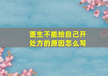 医生不能给自己开处方的原因怎么写