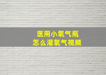 医用小氧气瓶怎么灌氧气视频