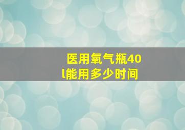 医用氧气瓶40l能用多少时间