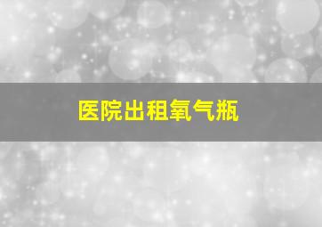 医院出租氧气瓶