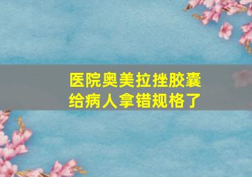 医院奥美拉挫胶囊给病人拿错规格了