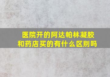 医院开的阿达帕林凝胶和药店买的有什么区别吗