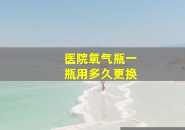 医院氧气瓶一瓶用多久更换