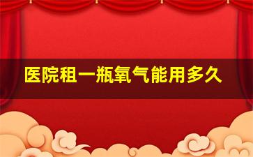 医院租一瓶氧气能用多久