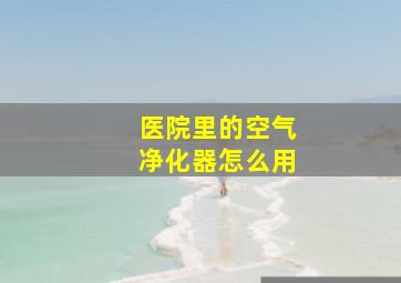 医院里的空气净化器怎么用