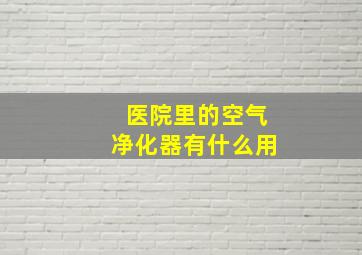 医院里的空气净化器有什么用