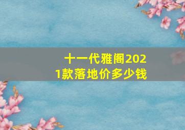 十一代雅阁2021款落地价多少钱