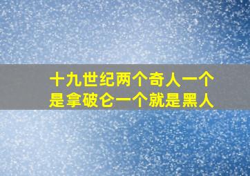 十九世纪两个奇人一个是拿破仑一个就是黑人