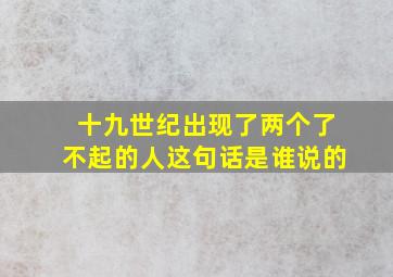 十九世纪出现了两个了不起的人这句话是谁说的