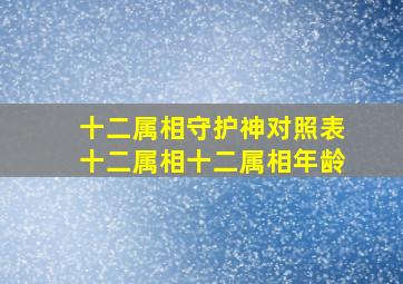 十二属相守护神对照表十二属相十二属相年龄