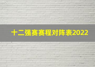 十二强赛赛程对阵表2022