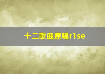 十二歌曲原唱r1se