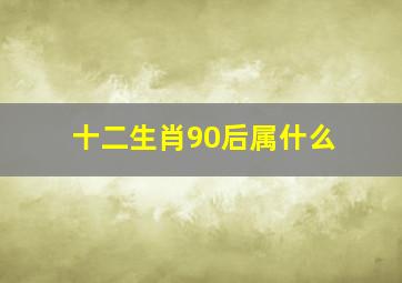 十二生肖90后属什么