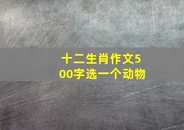 十二生肖作文500字选一个动物