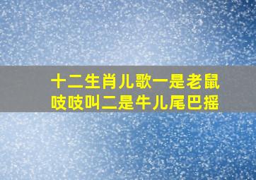 十二生肖儿歌一是老鼠吱吱叫二是牛儿尾巴摇