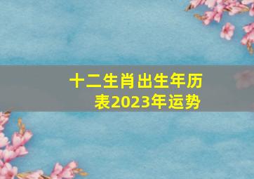 十二生肖出生年历表2023年运势