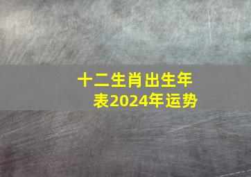 十二生肖出生年表2024年运势