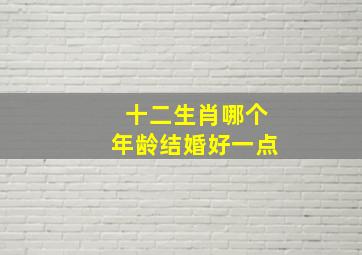 十二生肖哪个年龄结婚好一点