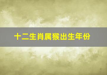 十二生肖属猴出生年份