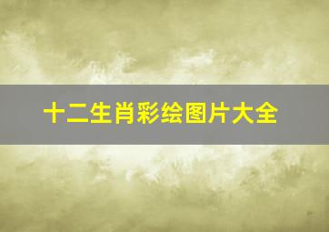 十二生肖彩绘图片大全