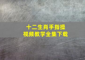 十二生肖手指操视频教学全集下载