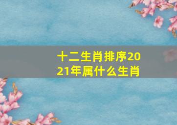 十二生肖排序2021年属什么生肖