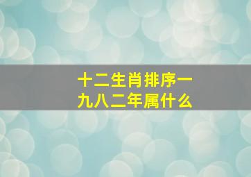 十二生肖排序一九八二年属什么