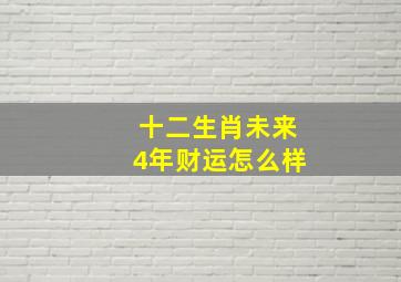 十二生肖未来4年财运怎么样