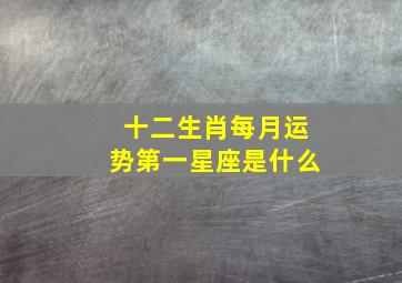 十二生肖每月运势第一星座是什么