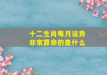 十二生肖每月运势非常算命的是什么