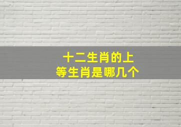 十二生肖的上等生肖是哪几个