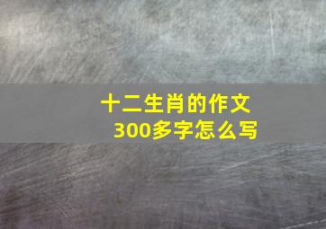 十二生肖的作文300多字怎么写