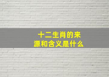 十二生肖的来源和含义是什么