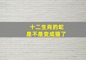 十二生肖的蛇是不是变成猫了