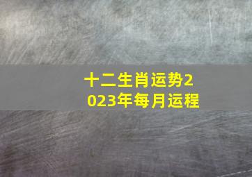 十二生肖运势2023年每月运程