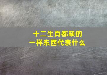 十二生肖都缺的一样东西代表什么