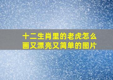 十二生肖里的老虎怎么画又漂亮又简单的图片