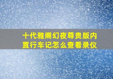 十代雅阁幻夜尊贵版内置行车记怎么查看录仪