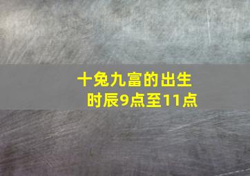 十兔九富的出生时辰9点至11点